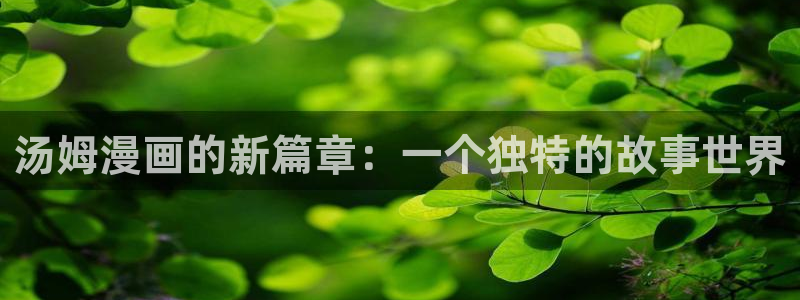 yy韩漫 免费漫画免费观看：汤姆漫画的新篇章：一个独特的故事世界