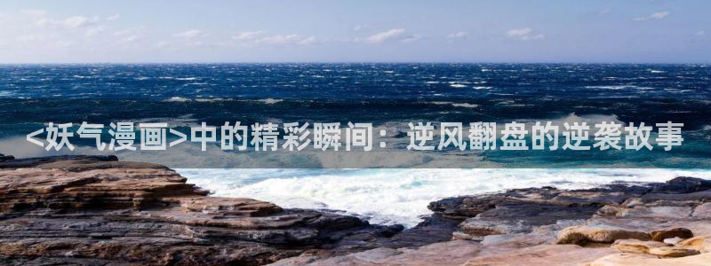 韩漫交换游戏漫画：<妖气漫画>中的精彩瞬间：逆风翻盘的逆袭故事