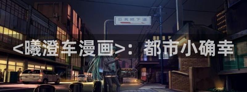 lezhin韩漫官网入口：<曦澄车漫画>：都市小确幸