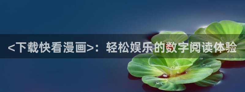 韩漫在哪里免费观看：<下载快看漫画>：轻松娱乐的数字阅读体验
