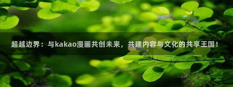 羞羞漫画韩漫下载：超越边界：与kakao漫画共创未来，共建内容与文化的共享王国！