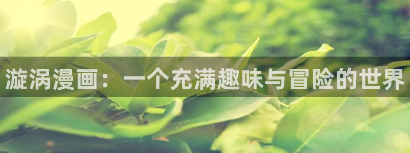 歪歪漫画免费漫画韩漫：漩涡漫画：一个充满趣味与冒险的世界