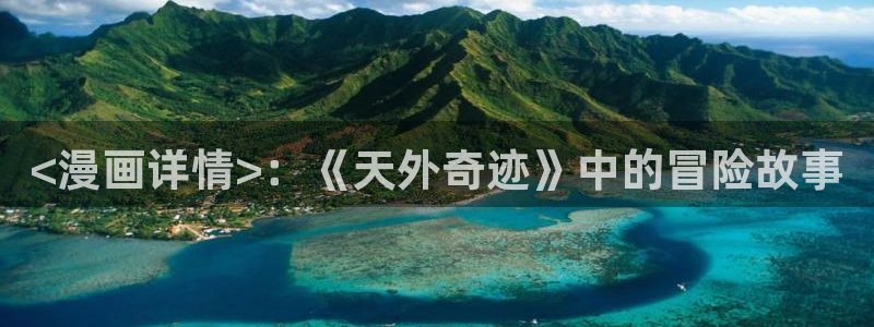 韩漫网站在线无删减免费观看：<漫画详情>：《天外奇迹》中的冒险故事