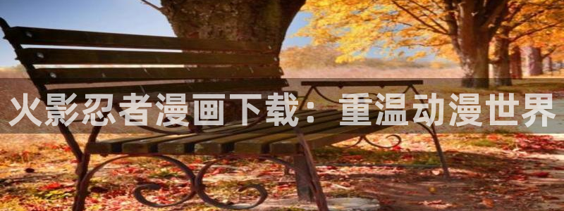 秘密韩漫手机漫画第一站：火影忍者漫画下载：重温动漫世界