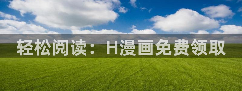 正版官网韩漫：轻松阅读：H漫画免费领取